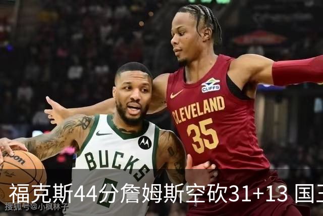 福克斯44分詹姆斯空砍31+13 国王力克湖人